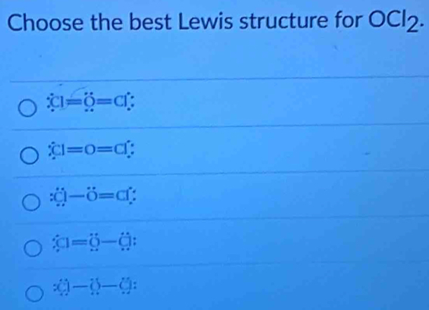 Choose the best Lewis structure for OCl_2.
dot xC1=dot 0=c1
hat C|=0=clhat 
:_ )-dot 0=c1
hat x|=hat 0-hat ()
x()-()-()=