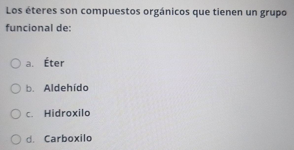 Los éteres son compuestos orgánicos que tienen un grupo
funcional de:
a. Éter
b. Aldehído
c. Hidroxilo
d. Carboxilo