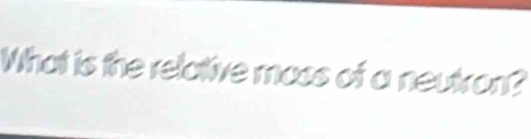 What is the relative moss of a neutron?