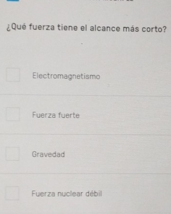 ¿Qué fuerza tiene el alcance más corto?
Electromagnetismo
Fuerza fuerte
Gravedad
Fuerza nuclear débil