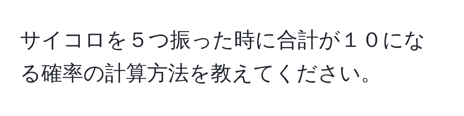 サイコロを５つ振った時に合計が１０になる確率の計算方法を教えてください。