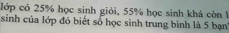 lớp có 25% học sinh giỏi, 55% học sinh khá còn l 
sinh của lớp đó biết số học sinh trung bình là 5 bạn'