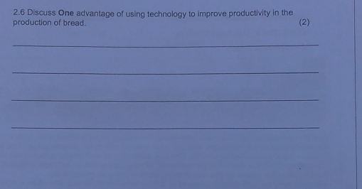 2.6 Discuss One advantage of using technology to improve productivity in the 
production of bread. (2) 
_ 
_ 
_ 
_