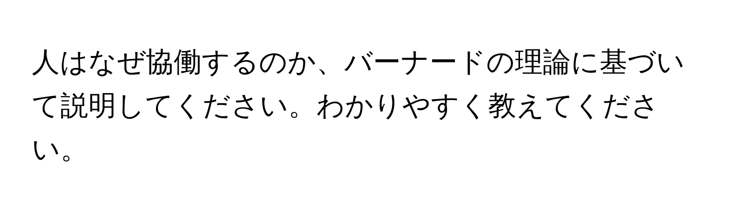 人はなぜ協働するのか、バーナードの理論に基づいて説明してください。わかりやすく教えてください。