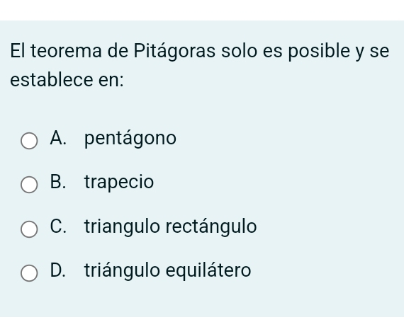 El teorema de Pitágoras solo es posible y se
establece en:
A. pentágono
B. trapecio
C. triangulo rectángulo
D. triángulo equilátero