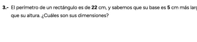 3.- El perímetro de un rectángulo es de 22 cm, y sabemos que su base es 5 cm más larg 
que su altura. ¿Cuáles son sus dimensiones?