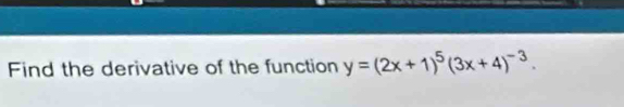 Find the derivative of the function y=(2x+1)^5(3x+4)^-3.