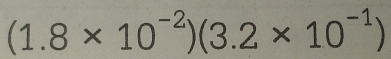 (1.8* 10^(-2))(3.2* 10^(-1))