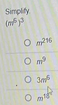 Simplify.
(m^6)^3
m^(216)
m^9
3m^6
m^(18)