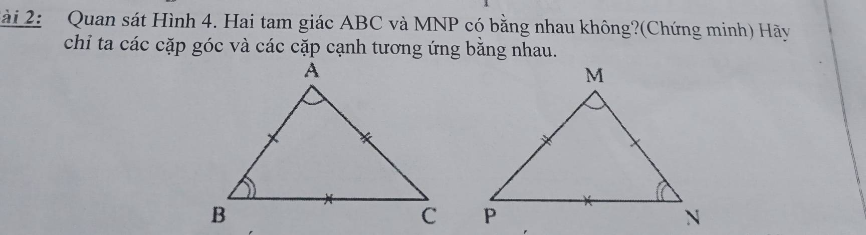 lài 2: Quan sát Hình 4. Hai tam giác ABC và MNP có bằng nhau không?(Chứng minh) Hãy 
chỉ ta các cặp góc và các cặp cạnh tương ứng bằng nhau.