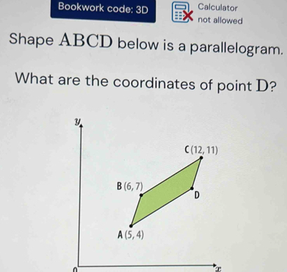 Bookwork code: 3D Calculator
not allowed
Shape ABCD below is a parallelogram.
What are the coordinates of point D?
y
x