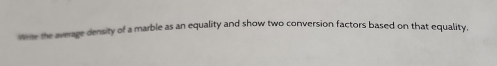mome the average density of a marble as an equality and show two conversion factors based on that equality.