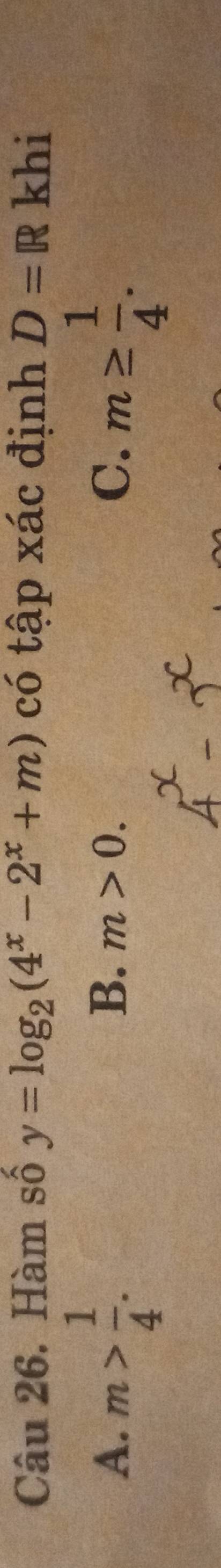 Hàm shat O y=log _2(4^x-2^x+m) có tập xác định D=R khi
A. m> 1/4 . m≥  1/4 .
B. m>0. 
C.