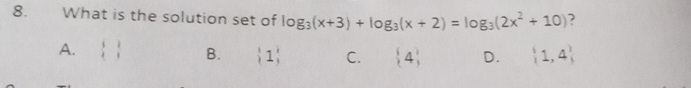 What is the solution set of log _3(x+3)+log _3(x+2)=log _3(2x^2+10) 2
A.  1/4  1/1  B.  1 C.  4 D.  1,4