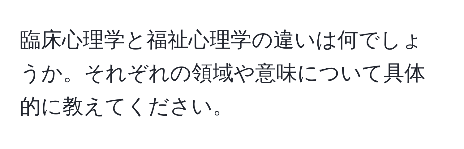 臨床心理学と福祉心理学の違いは何でしょうか。それぞれの領域や意味について具体的に教えてください。