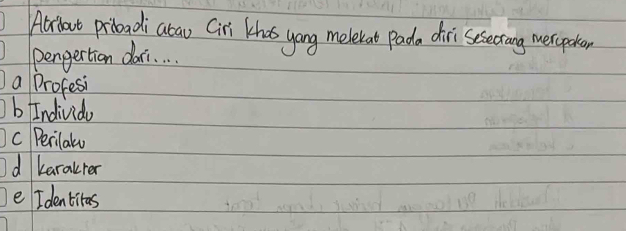Alibout priboadi abao (ii khas yong mebe at pada diri sesectang merspoten
pengertion dari. . .
a Profesi
b Individo
c Perilalo
d karalrer
e Identitas