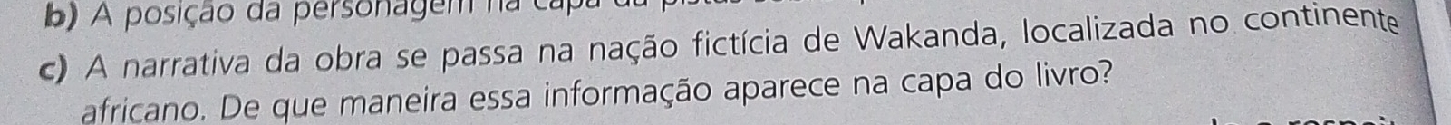 A posição da personagem na ca 
c) A narrativa da obra se passa na nação fictícia de Wakanda, localizada no continente 
africano. De que maneira essa informação aparece na capa do livro?