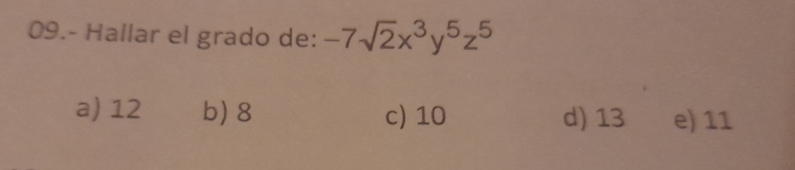 09.- Hallar el grado de: -7sqrt(2)x^3y^5z^5
a) 12 b) 8
c) 10 d) 13 e) 11