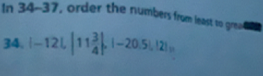 In 34-37, order the numbers from least to gread 
34. |-12L|, |11 3/4 |, |-20.5|, |2|,|