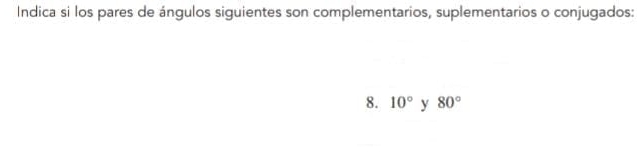 Indica si los pares de ángulos siguientes son complementarios, suplementarios o conjugados: 
8. 10° y 80°