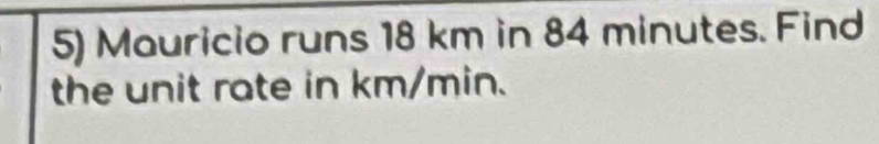 Mauricio runs 18 km in 84 minutes. Find 
the unit rate in km/min.