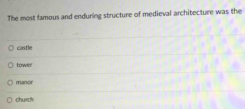 The most famous and enduring structure of medieval architecture was the
castle
tower
manor
church