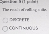 The result of rolling a die.
DISCRETE
CONTINUOUS