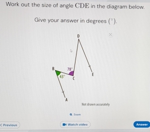 Work out the size of angle CDE in the diagram below.
Give your answer in degrees (^circ ).
Not drawn accurately
Q  Zoar
( Previaus  Watch video Andwee