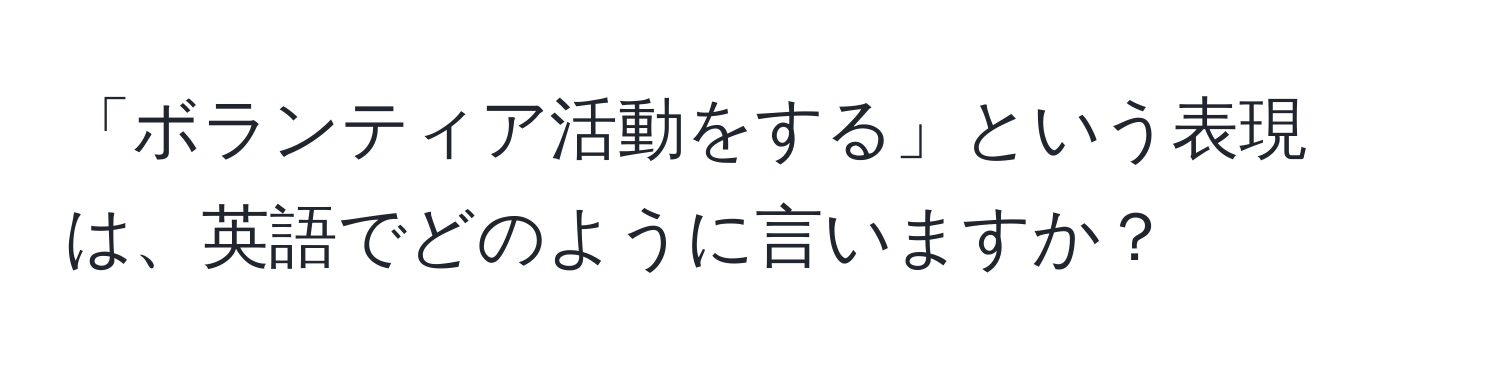 「ボランティア活動をする」という表現は、英語でどのように言いますか？