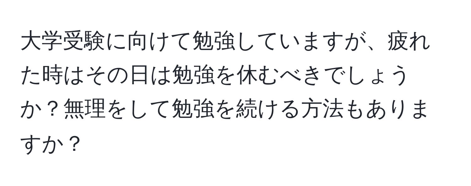 大学受験に向けて勉強していますが、疲れた時はその日は勉強を休むべきでしょうか？無理をして勉強を続ける方法もありますか？