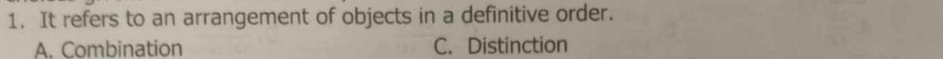 It refers to an arrangement of objects in a definitive order.
A. Combination C. Distinction