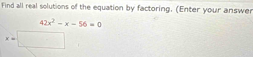 Find all real solutions of the equation by factoring. (Enter your answer
42x^2-x-56=0
x=□