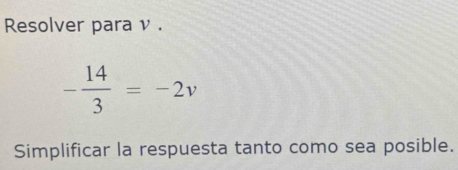 Resolver para ν .
- 14/3 =-2v
Simplificar la respuesta tanto como sea posible.