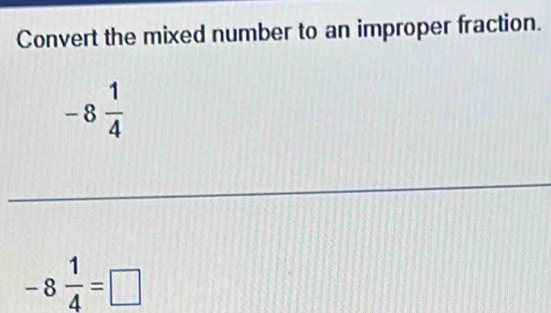 Convert the mixed number to an improper fraction.
-8 1/4 
_ 
_ 
_ 
_ 
_
-8 1/4 =□