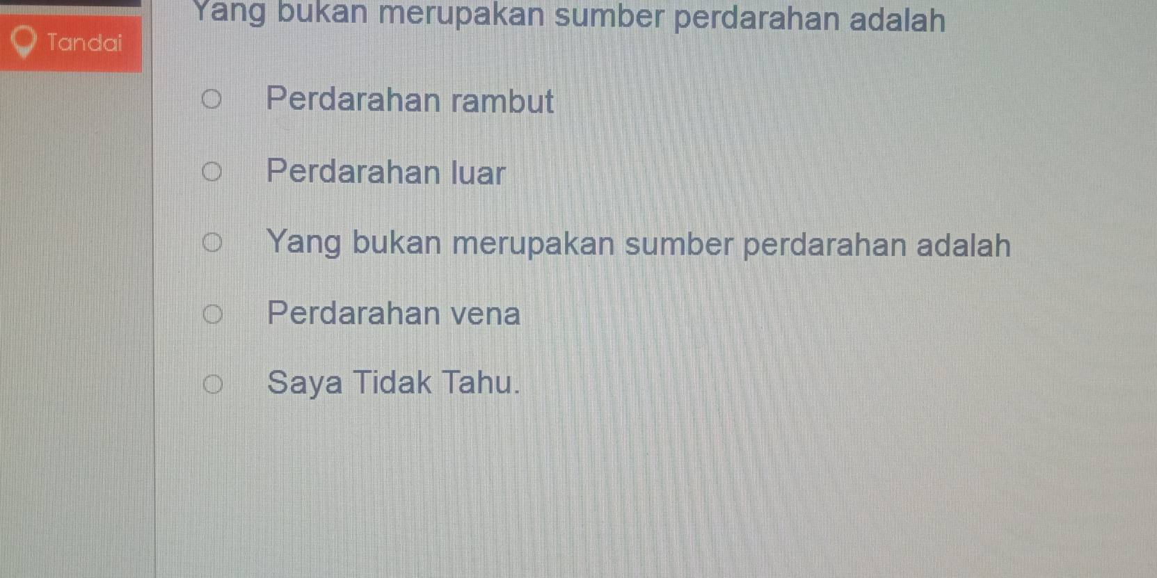 Yang bukan merupakan sumber perdarahan adalah
Tandai
Perdarahan rambut
Perdarahan luar
Yang bukan merupakan sumber perdarahan adalah
Perdarahan vena
Saya Tidak Tahu.