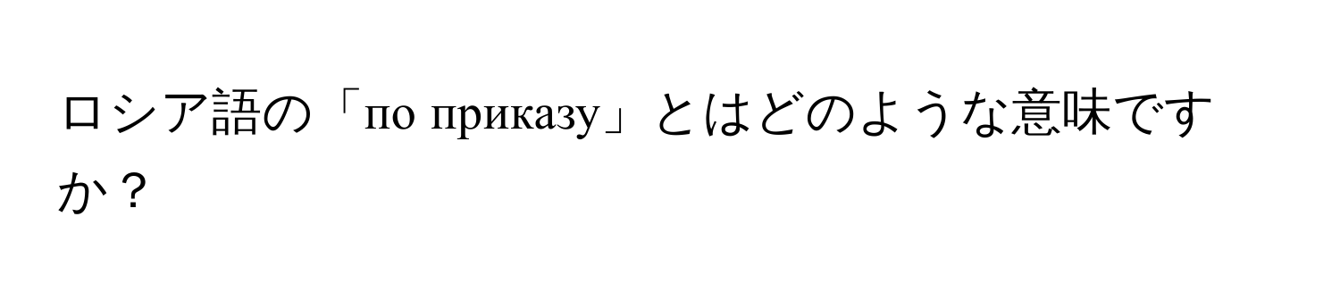 ロシア語の「по приказу」とはどのような意味ですか？