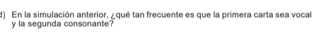 En la simulación anterior, ¿qué tan frecuente es que la primera carta sea vocal 
y la segunda consonante?