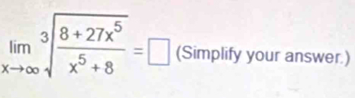 limlimits _xto ∈fty sqrt[3](frac 8+27x^5)x^5+8=□ (Simplify your answer.)