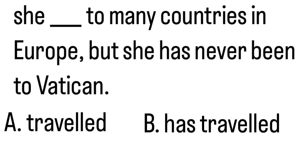 she _to many countries in
Europe, but she has never been
to Vatican.
A. travelled B. has travelled