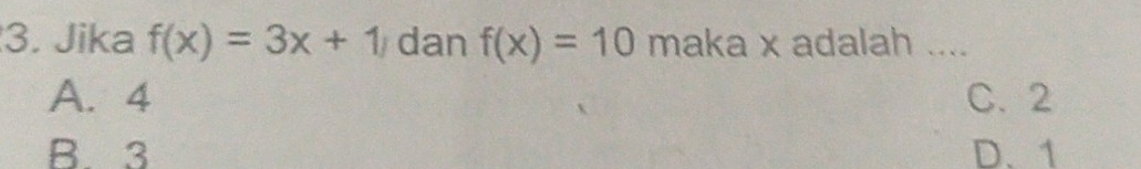 Jika f(x)=3x+1 dan f(x)=10 maka x adalah ....
A. 4 C. 2
B. 3 D、 1