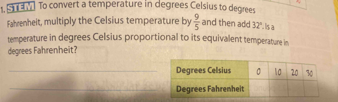 To convert a temperature in degrees Celsius to degrees
Fahrenheit, multiply the Celsius temperature by  9/5  and then add 32°. ls a 
temperature in degrees Celsius proportional to its equivalent temperature in 
degrees Fahrenheit? 
_ 
_