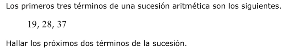 Los primeros tres términos de una sucesión aritmética son los siguientes.
19, 28, 37
Hallar los próximos dos términos de la sucesión.