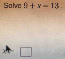 Solve 9+x=13.
x=□