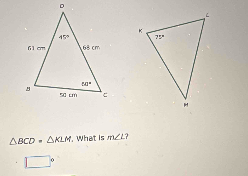 △ BCD≌ △ KLM. What is m∠ L ?
□°