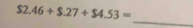 $2.46+$.27+$4.53=
_