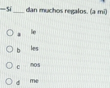 — Sí_ dan muchos regalos. (a mi)
a
le
b les
C nos
d me