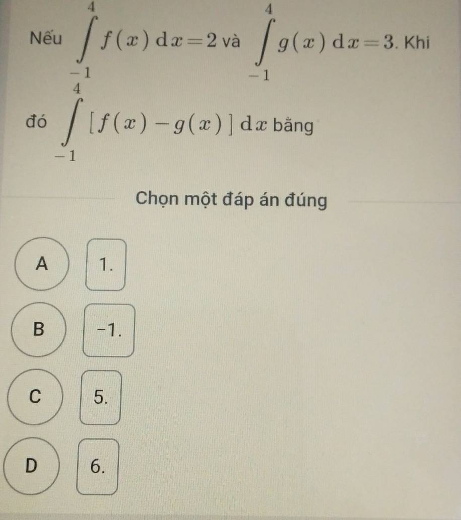 Nếu . Khi
đó .beginarrayr ∈tlimits _1^(1f(x)dx=2xlambda ∈tlimits _(-1)^1g(x)lambda _3)
_ ·  
Chọn một đáp án đúng
A 1.
B -1.
C 5.
D 6.