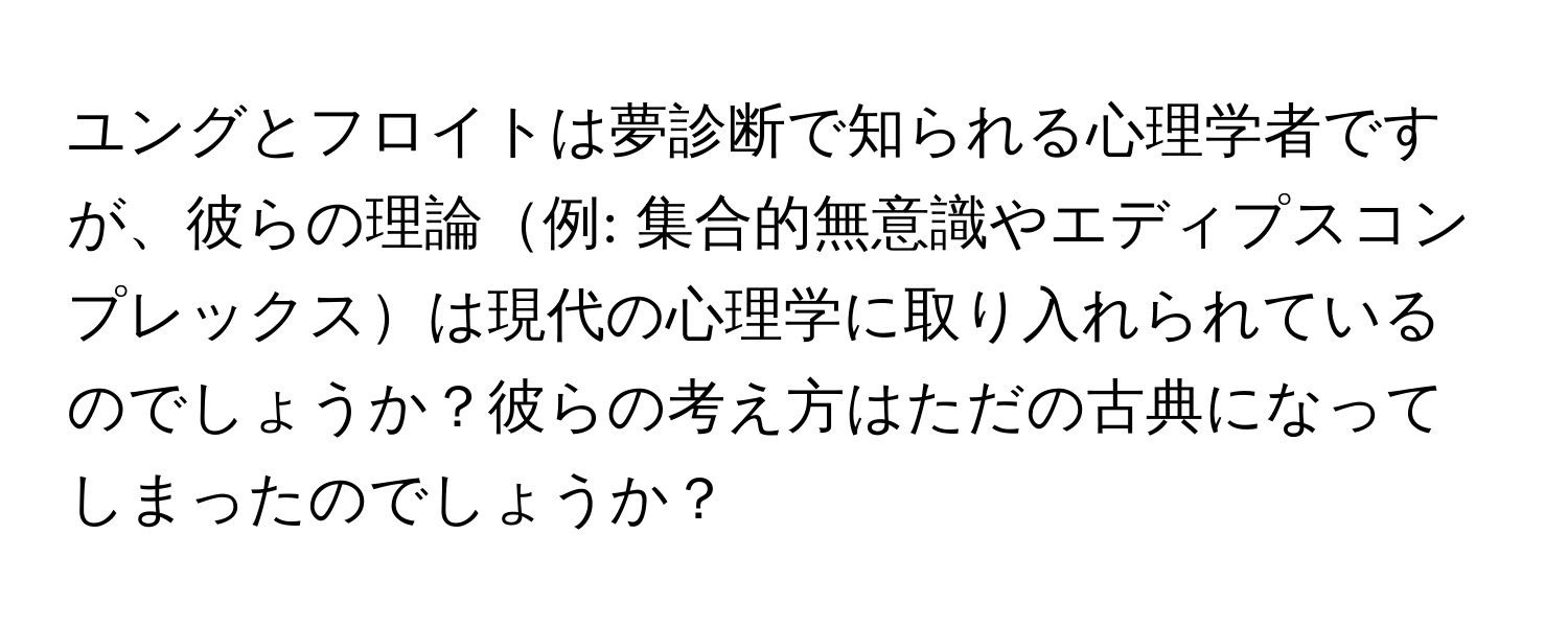 ユングとフロイトは夢診断で知られる心理学者ですが、彼らの理論例: 集合的無意識やエディプスコンプレックスは現代の心理学に取り入れられているのでしょうか？彼らの考え方はただの古典になってしまったのでしょうか？