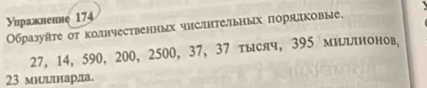 Уиражнение 174 
Οбразуйτе οτ колιнчественных числительных πоряковые.
27, 14, 590, 200, 2500, 37, 37 τыслч, 395 милшнонов,
23 милцιнарла.