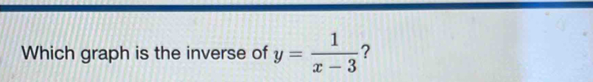 Which graph is the inverse of y= 1/x-3  ?